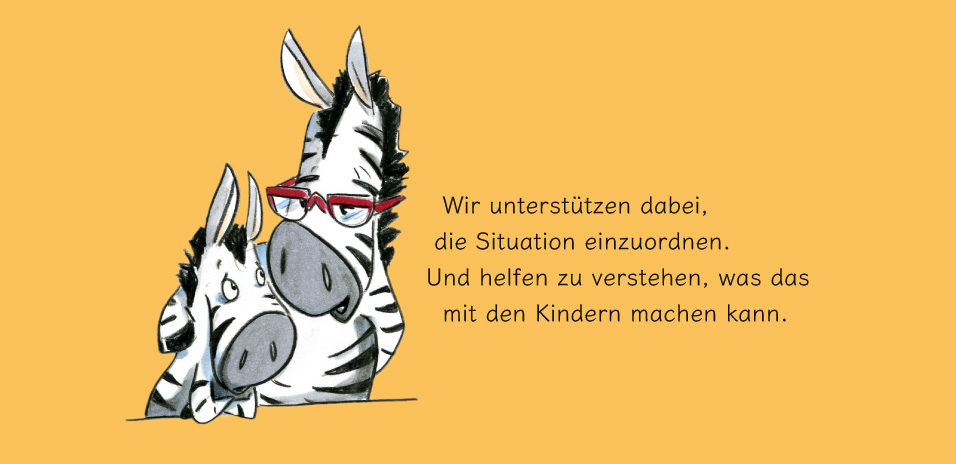 Wir unterstützen dabei, die Situation einzuordnen. Und helfen zu verstehen, was das mit den Kindern machen kann.